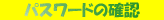 ˺�줿�ѥ���ɤγ�ǧ���Ǥ��ޤ�